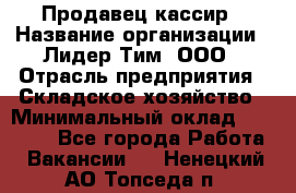 Продавец-кассир › Название организации ­ Лидер Тим, ООО › Отрасль предприятия ­ Складское хозяйство › Минимальный оклад ­ 16 000 - Все города Работа » Вакансии   . Ненецкий АО,Топседа п.